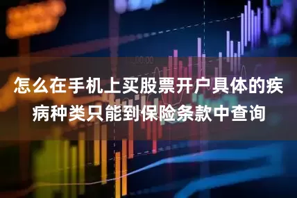 怎么在手机上买股票开户具体的疾病种类只能到保险条款中查询