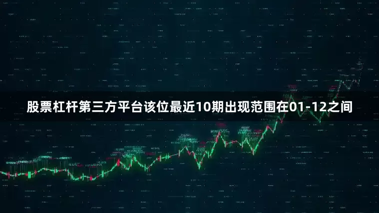 股票杠杆第三方平台该位最近10期出现范围在01-12之间