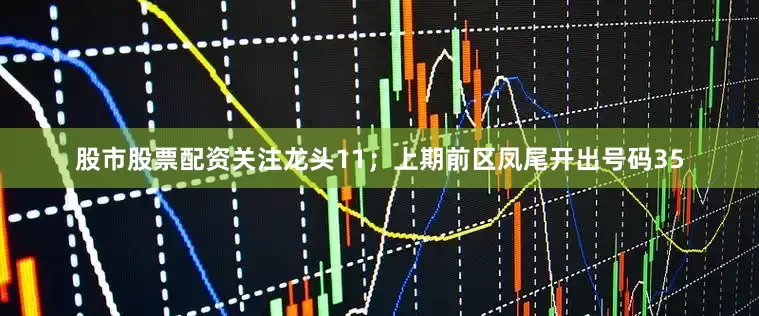 股市股票配资关注龙头11；上期前区凤尾开出号码35