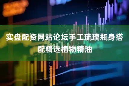 实盘配资网站论坛手工琉璃瓶身搭配精选植物精油